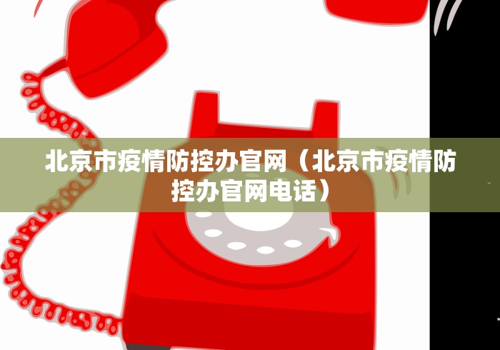 北京市疫情防控办官网(北京市疫情防控办官网电话) 北京市疫情防控办官网(北京市疫情防控办官网电话)