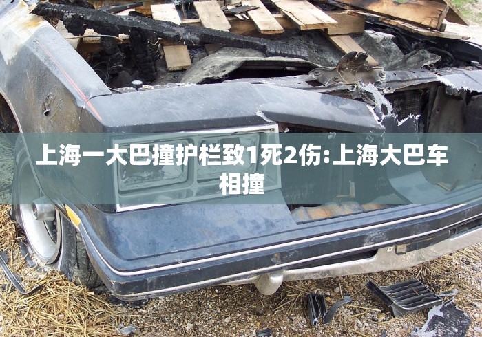 上海一大巴撞护栏致1死2伤:上海大巴车相撞