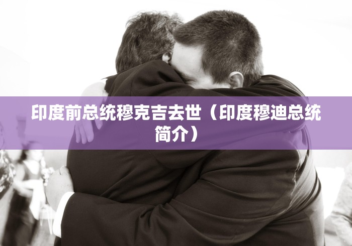 印度前总统穆克吉去世（印度穆迪总统简介）