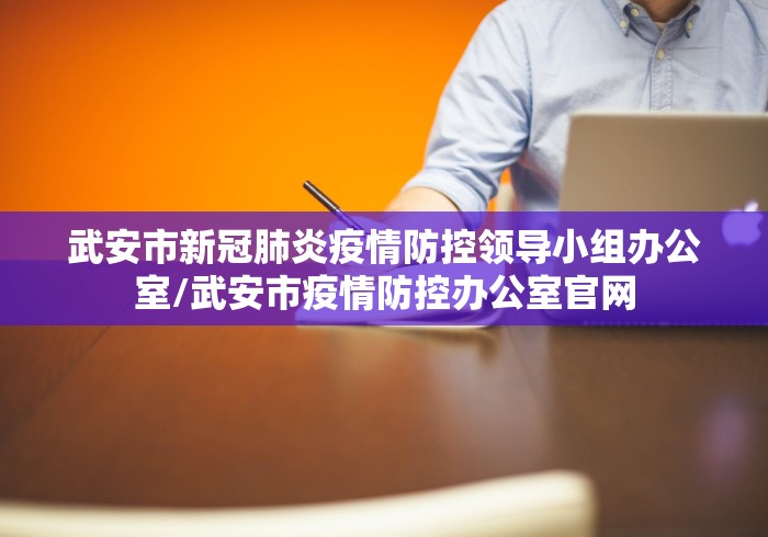 武安市新冠肺炎疫情防控领导小组办公室/武安市疫情防控办公室官网 武安市新冠肺炎疫情防控领导小组办公室/武安市疫情防控办公室官网
