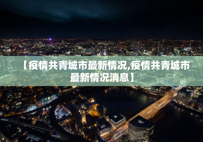 【疫情共青城市最新情况,疫情共青城市最新情况消息】 【疫情共青城市最新情况,疫情共青城市最新情况消息】