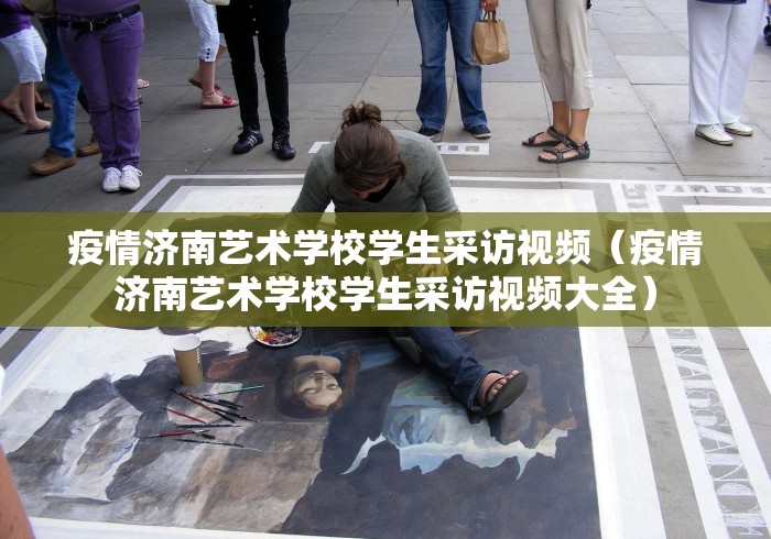 疫情济南艺术学校学生采访视频（疫情济南艺术学校学生采访视频大全）