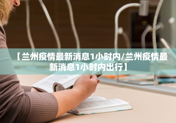 【兰州疫情最新消息1小时内/兰州疫情最新消息1小时内出行】 【兰州疫情最新消息1小时内/兰州疫情最新消息1小时内出行】