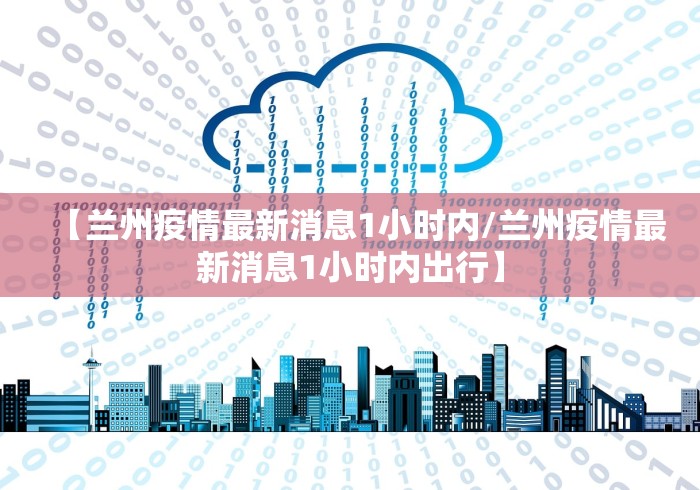 【兰州疫情最新消息1小时内/兰州疫情最新消息1小时内出行】