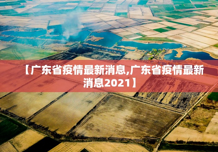 【广东省疫情最新消息,广东省疫情最新消息2021】