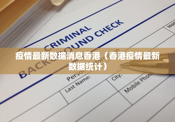 疫情最新数据消息香港(香港疫情最新数据统计) 疫情最新数据消息香港(香港疫情最新数据统计)
