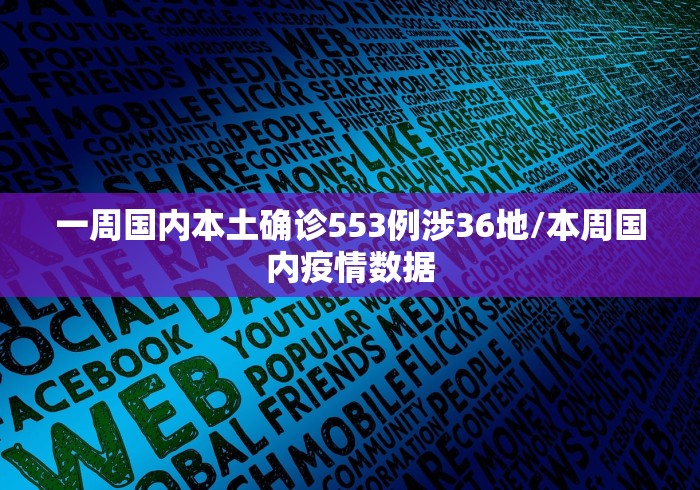 一周国内本土确诊553例涉36地/本周国内疫情数据