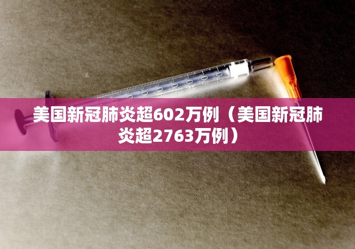 美国新冠肺炎超602万例(美国新冠肺炎超2763万例) 美国新冠肺炎超602万例(美国新冠肺炎超2763万例)