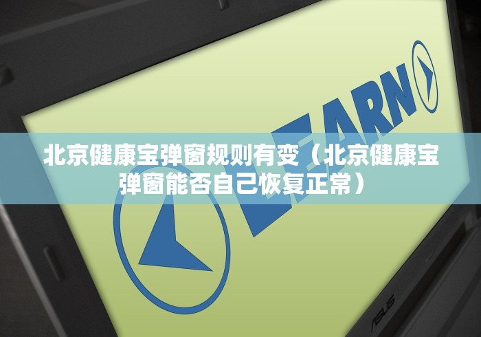 北京健康宝弹窗规则有变（北京健康宝弹窗能否自己恢复正常）