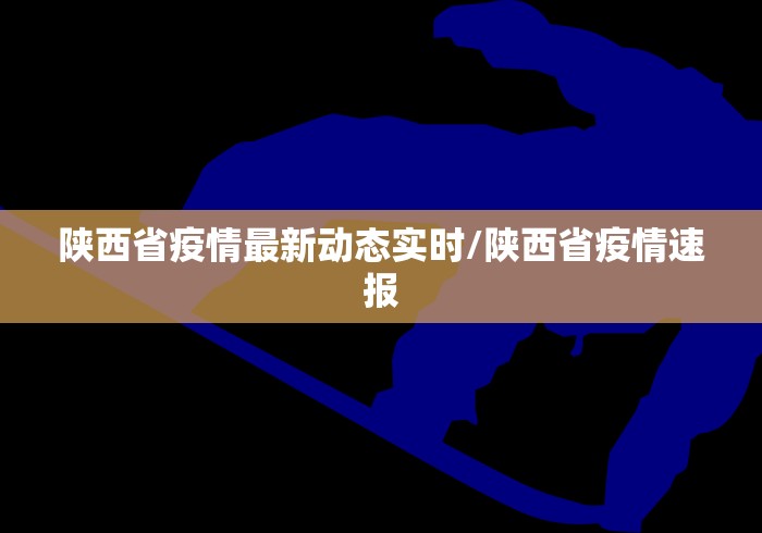 陕西省疫情最新动态实时/陕西省疫情速报
