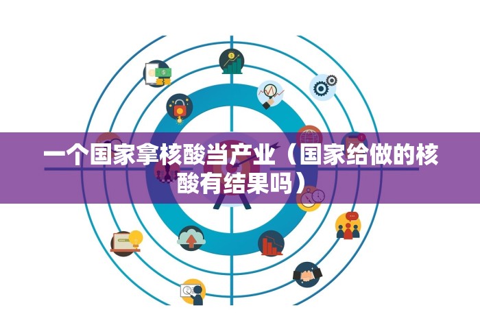 一个国家拿核酸当产业(国家给做的核酸有结果吗) 一个国家拿核酸当产业(国家给做的核酸有结果吗)