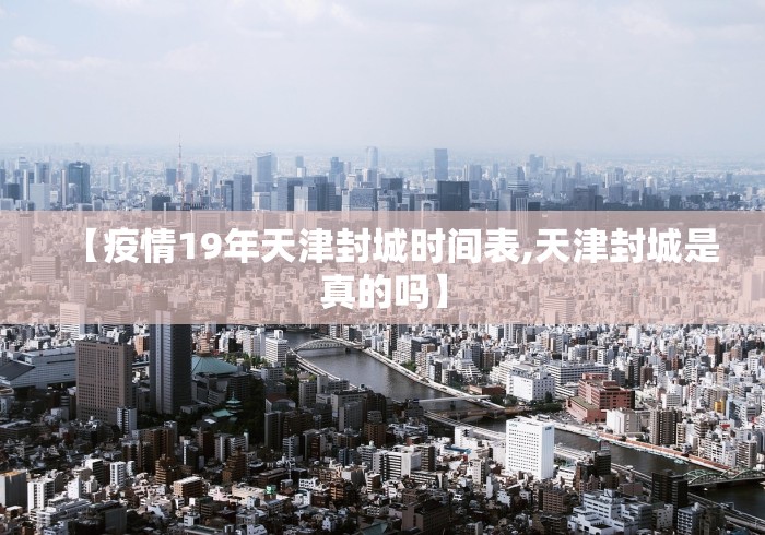 【疫情19年天津封城时间表,天津封城是真的吗】