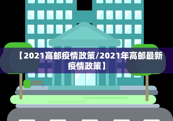 【2021高邮疫情政策/2021年高邮最新疫情政策】