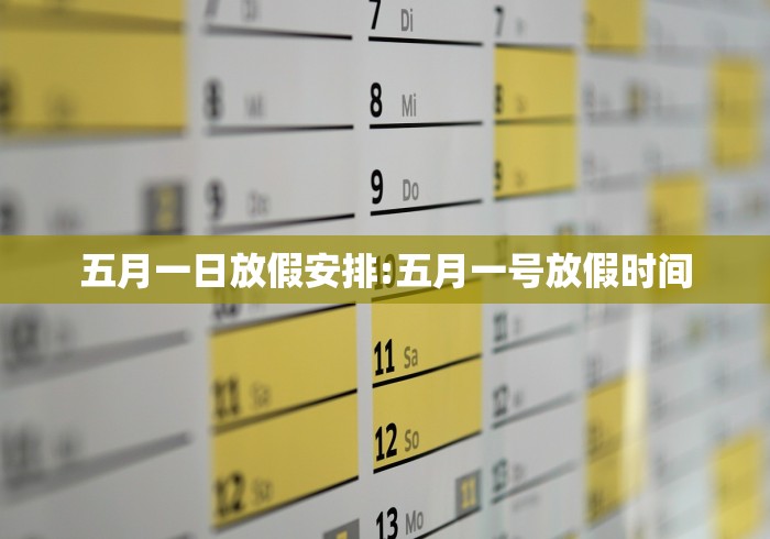 五月一日放假安排:五月一号放假时间 五月一日放假安排:五月一号放假时间