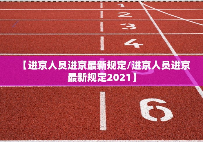 【进京人员进京最新规定/进京人员进京最新规定2021】