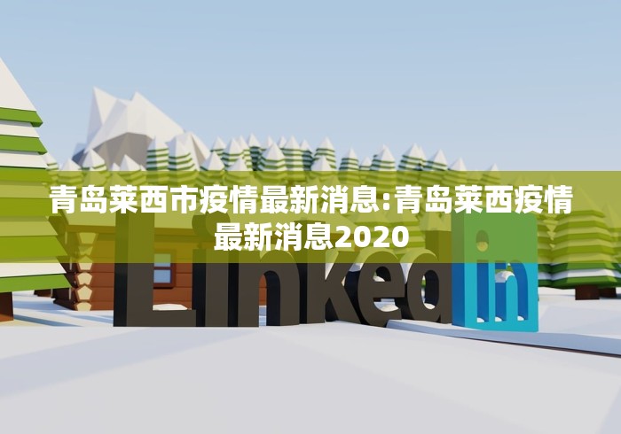 青岛莱西市疫情最新消息:青岛莱西疫情最新消息2020