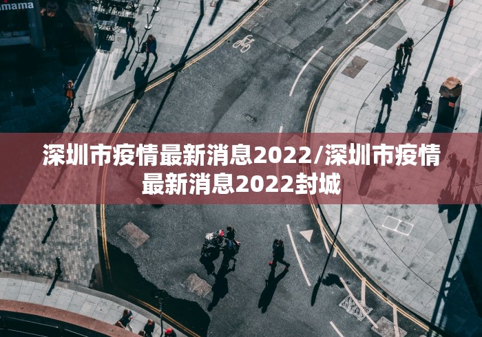 深圳市疫情最新消息2022/深圳市疫情最新消息2022封城 深圳市疫情最新消息2022/深圳市疫情最新消息2022封城