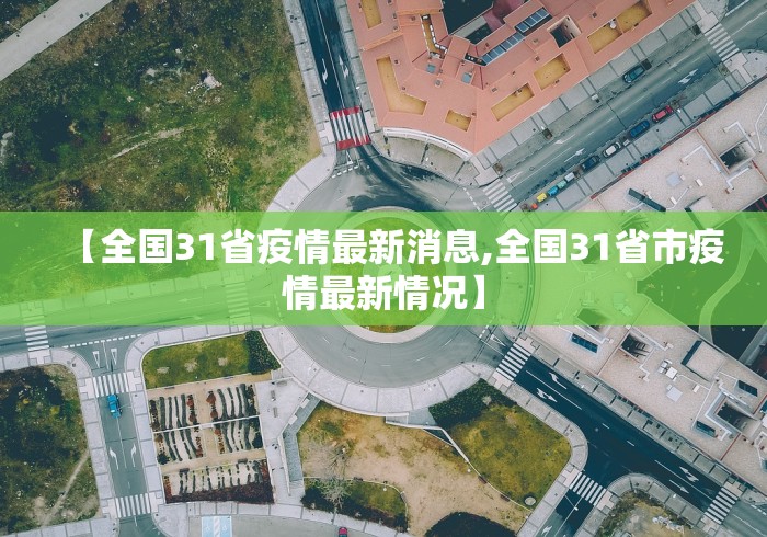 【全国31省疫情最新消息,全国31省市疫情最新情况】 【全国31省疫情最新消息,全国31省市疫情最新情况】