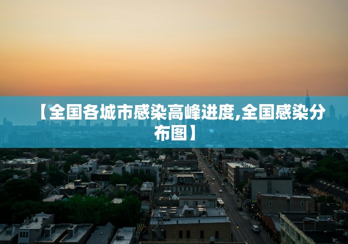 【全国各城市感染高峰进度,全国感染分布图】 【全国各城市感染高峰进度,全国感染分布图】