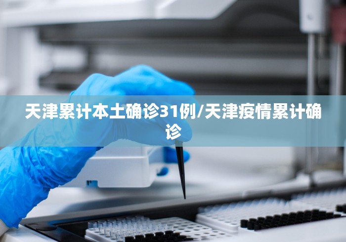 天津累计本土确诊31例/天津疫情累计确诊