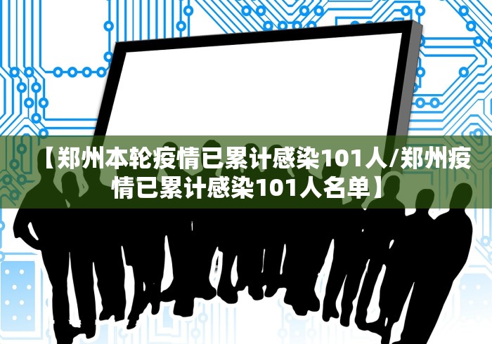 【郑州本轮疫情已累计感染101人/郑州疫情已累计感染101人名单】 【郑州本轮疫情已累计感染101人/郑州疫情已累计感染101人名单】