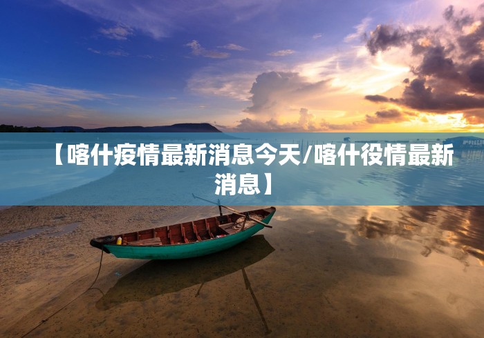 【喀什疫情最新消息今天/喀什役情最新消息】