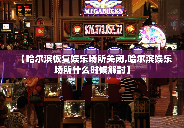 【哈尔滨恢复娱乐场所关闭,哈尔滨娱乐场所什么时候解封】 【哈尔滨恢复娱乐场所关闭,哈尔滨娱乐场所什么时候解封】