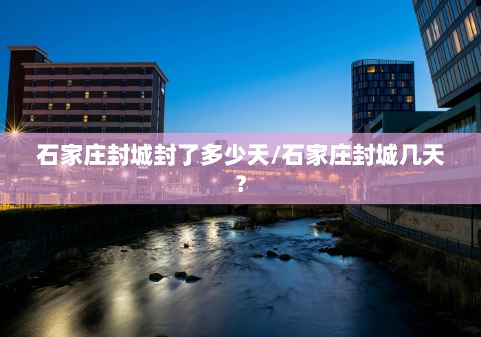 石家庄封城封了多少天/石家庄封城几天?