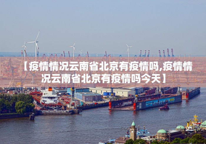 【疫情情况云南省北京有疫情吗,疫情情况云南省北京有疫情吗今天】
