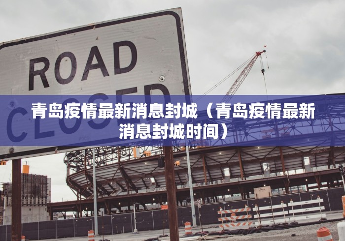青岛疫情最新消息封城（青岛疫情最新消息封城时间）