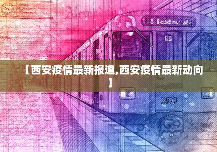 【西安疫情最新报道,西安疫情最新动向】