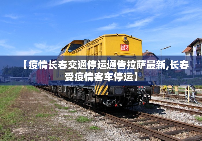 【疫情长春交通停运通告拉萨最新,长春受疫情客车停运】