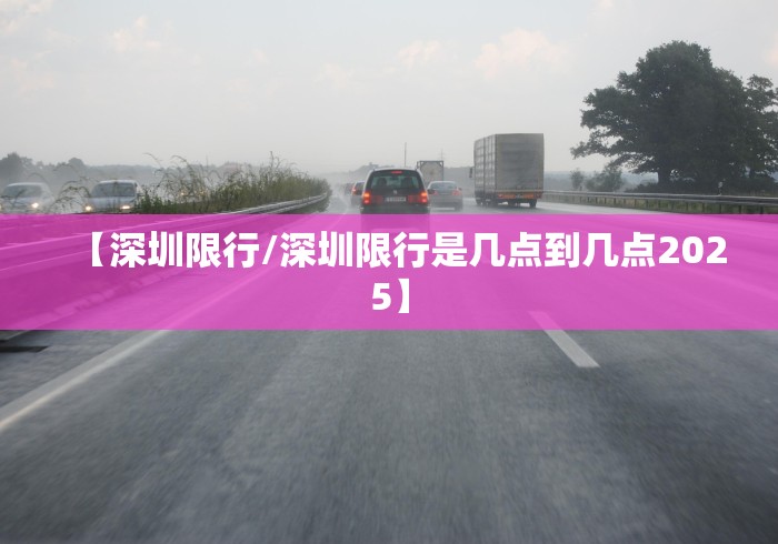 【深圳限行/深圳限行是几点到几点2025】