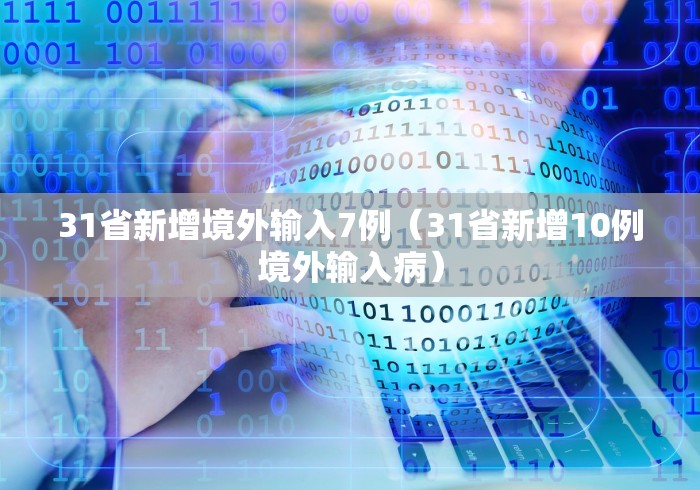 31省新增境外输入7例（31省新增10例境外输入病）