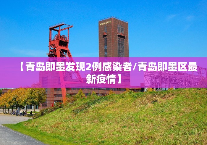 【青岛即墨发现2例感染者/青岛即墨区最新疫情】
