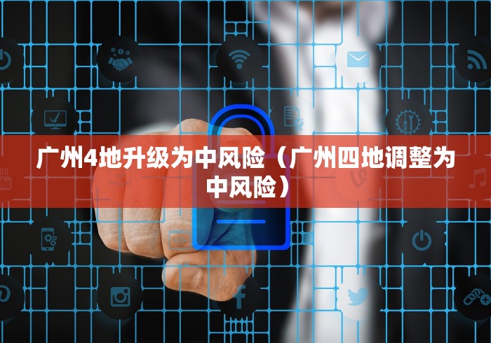 广州4地升级为中风险（广州四地调整为中风险）