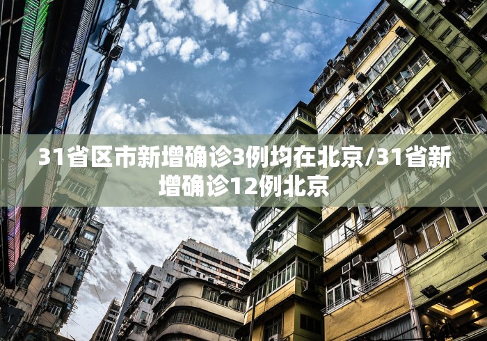 31省区市新增确诊3例均在北京/31省新增确诊12例北京