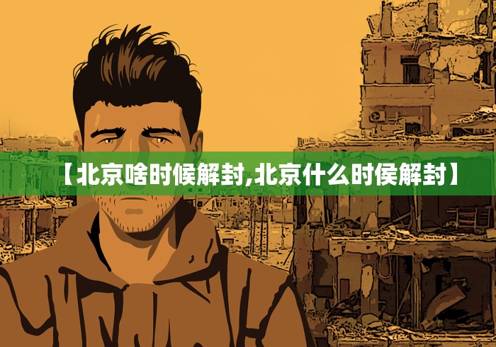 【北京啥时候解封,北京什么时侯解封】