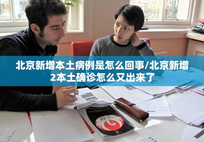 北京新增本土病例是怎么回事/北京新增2本土确诊怎么又出来了