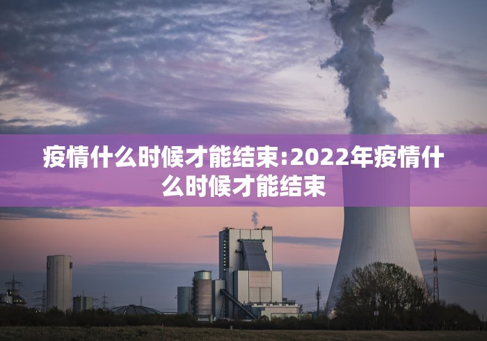 疫情什么时候才能结束:2022年疫情什么时候才能结束