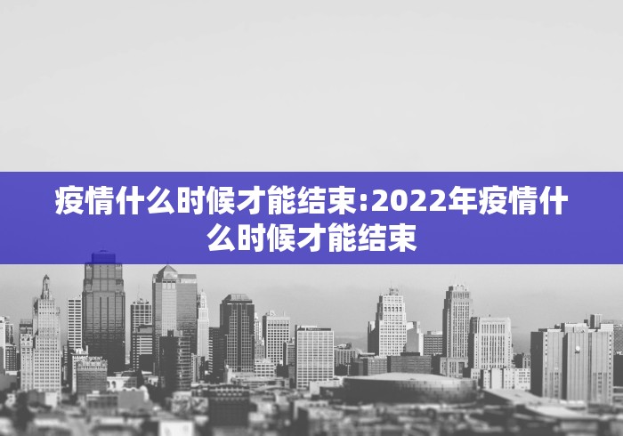 疫情什么时候才能结束:2022年疫情什么时候才能结束