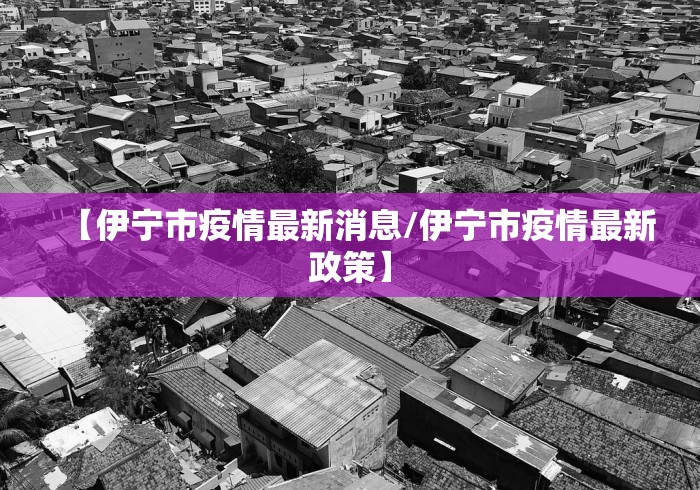 【伊宁市疫情最新消息/伊宁市疫情最新政策】