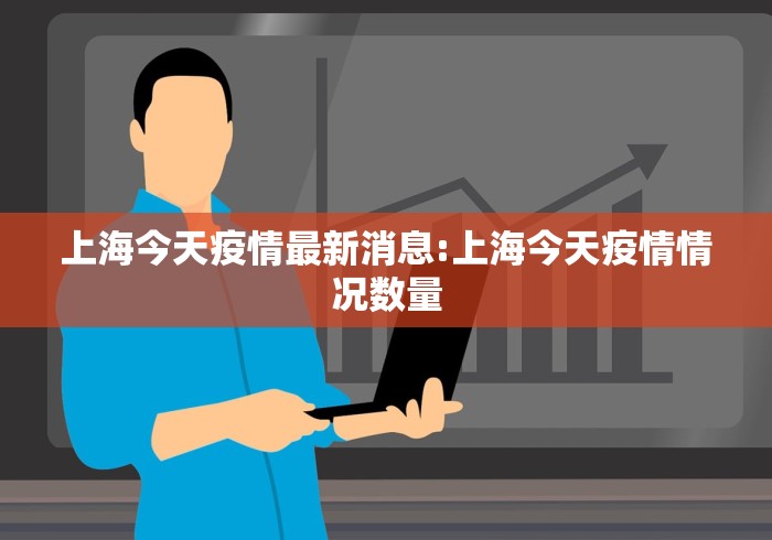 上海今天疫情最新消息:上海今天疫情情况数量