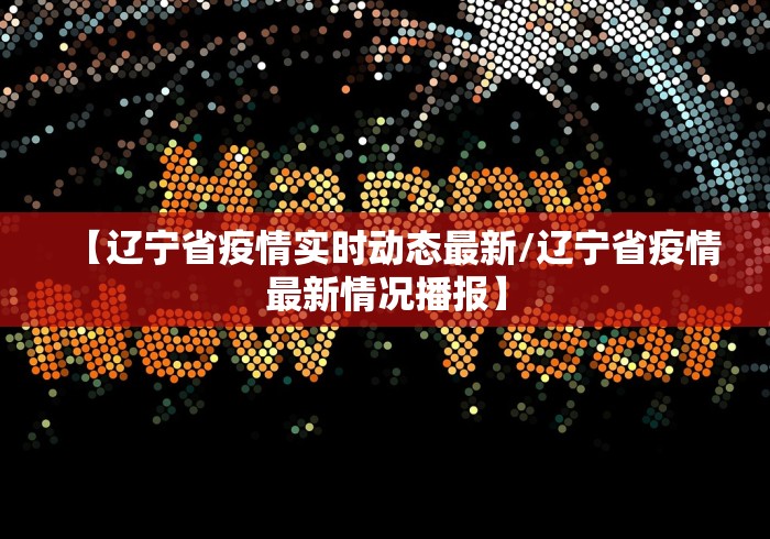 【辽宁省疫情实时动态最新/辽宁省疫情最新情况播报】
