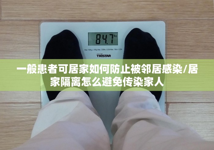 一般患者可居家如何防止被邻居感染/居家隔离怎么避免传染家人