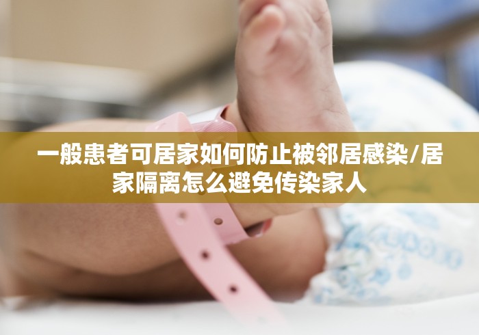 一般患者可居家如何防止被邻居感染/居家隔离怎么避免传染家人