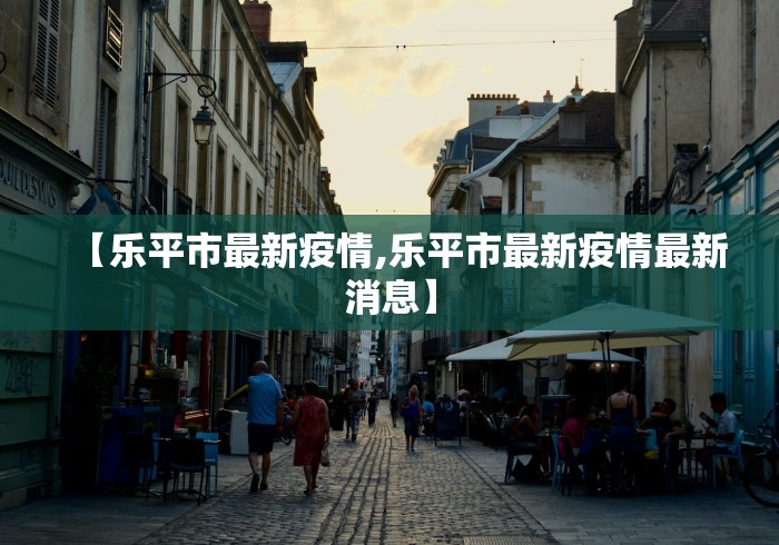 【乐平市最新疫情,乐平市最新疫情最新消息】