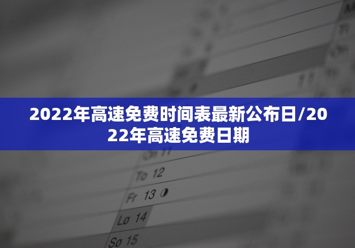 2022年高速免费时间表最新公布日/2022年高速免费日期