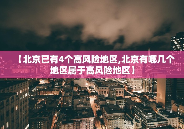 【北京已有4个高风险地区,北京有哪几个地区属于高风险地区】