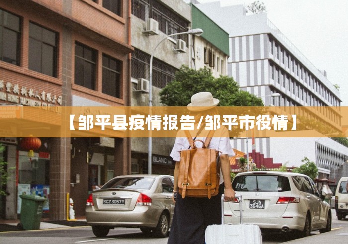 【邹平县疫情报告/邹平市役情】